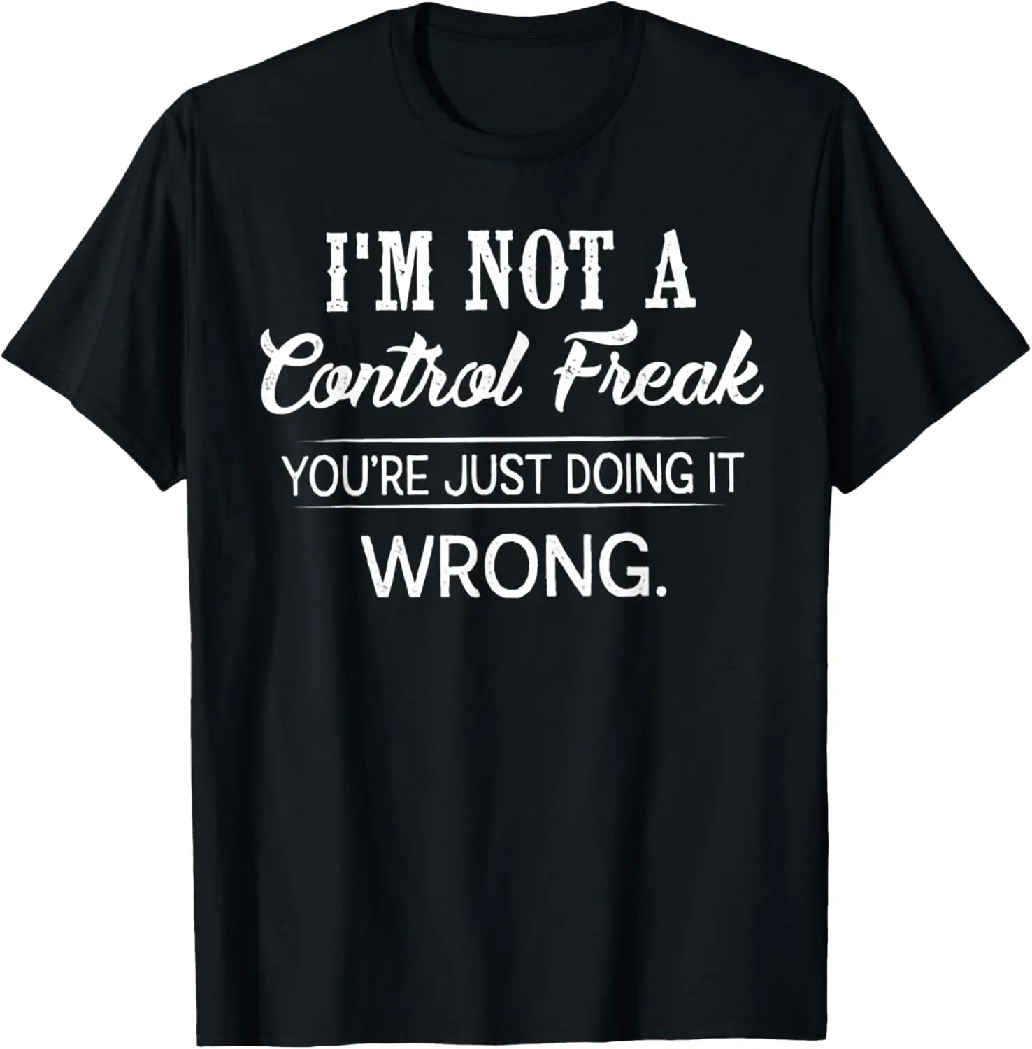 I'm Not A Control Freak You're Just Doing It Wrong T-Shirt