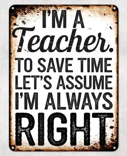 I'm a Teacher Always Right Metal Poster Wall Tin Sign Man Cave Shed Home Plaque --Tin Sign