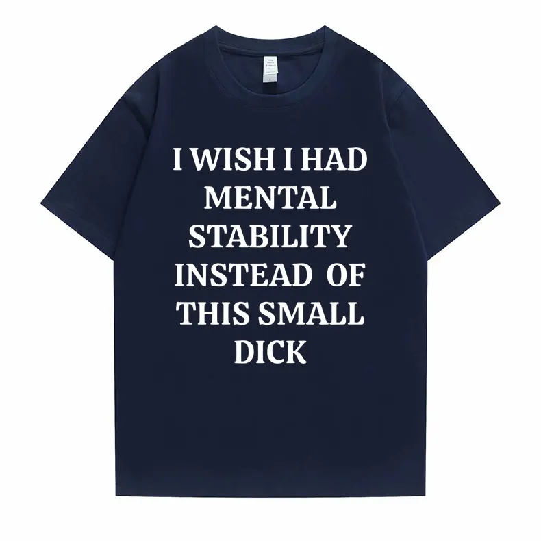 Funny I Wish I Had Mental Stability Instead of This Small Dick Meme Graphic Tshirt Men Casual Oversized T-shirt Male Cotton Tees