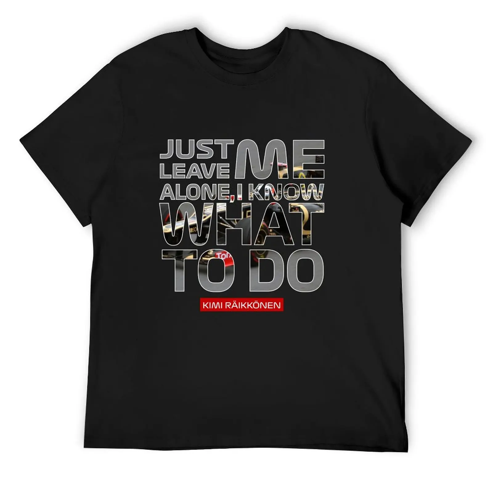 Kimi Raikkonen - Just leave me alone, i know what to do quote T-Shirt custom t shirt anime tshirt mens clothes