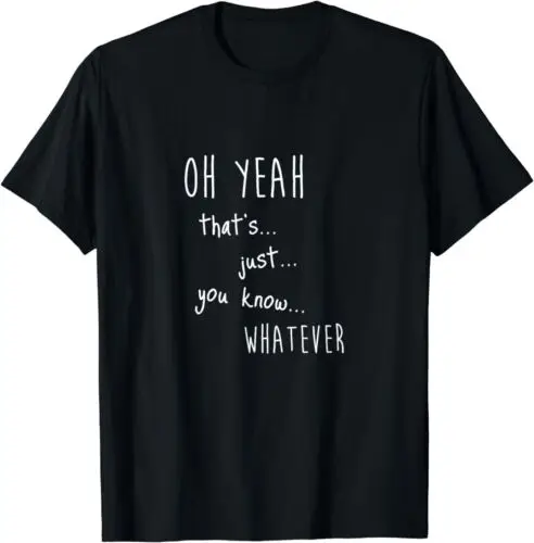 

Oh yeah that's... just... you know... whatever Design T-Shirt S-3XL