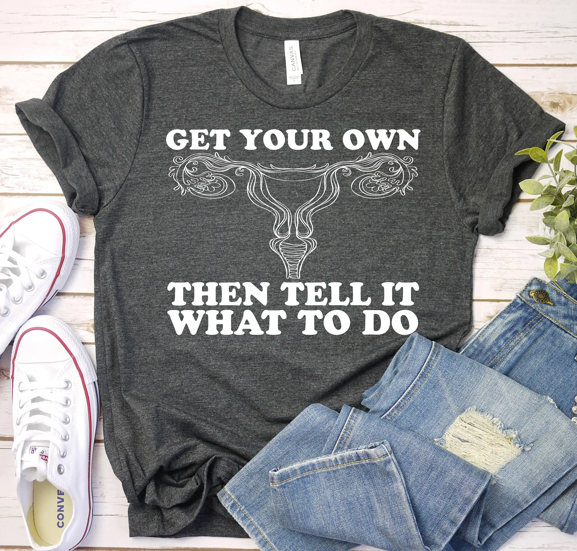 Get Your Own Then Tell It What To Do T Shirt Pro Choice Feminist Abortion Rights Reproductive