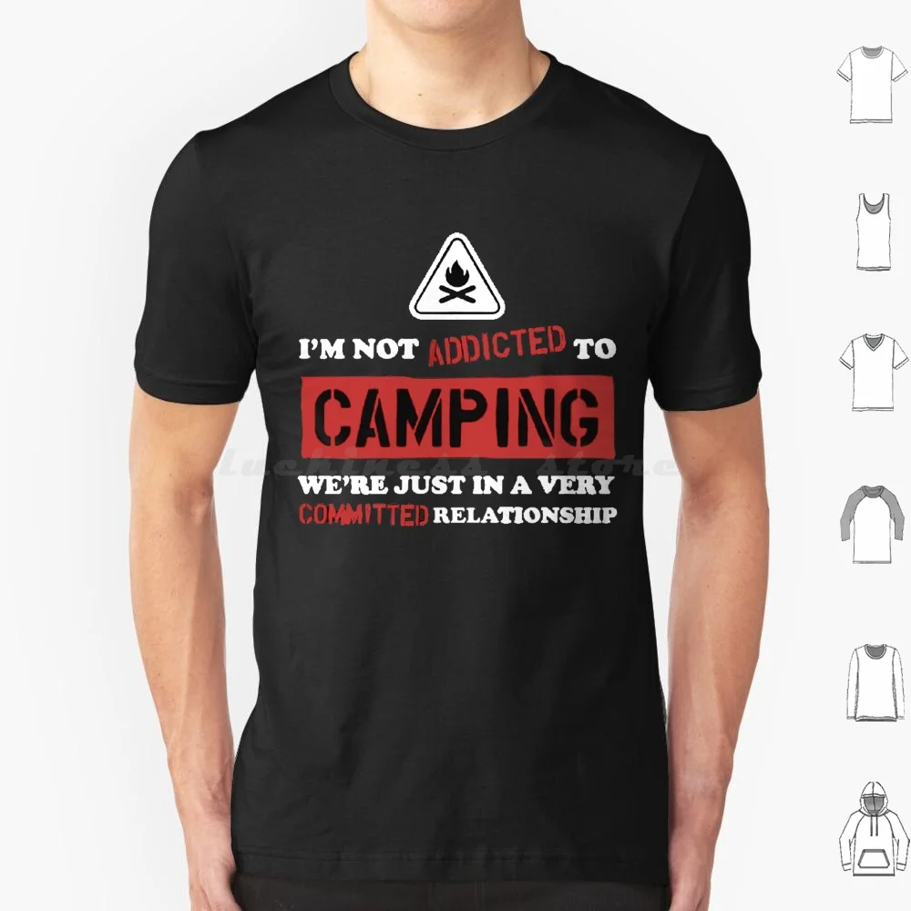 I'm Not Addicted To Camping We're Just In A Very Committed Relationship T Shirt Big Size 100% Cotton Im Not Addicted To Camping