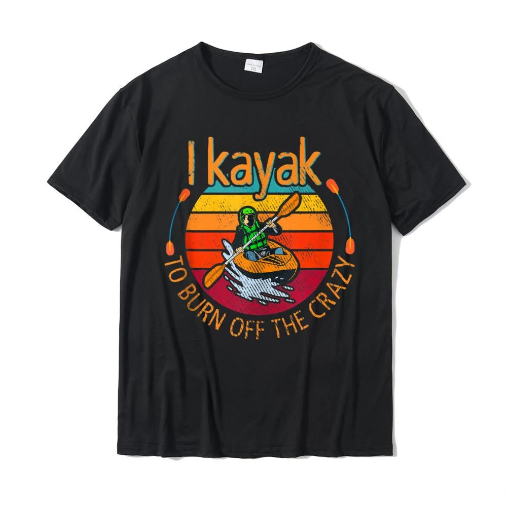 I Kayak To Burn Off The Crazy Funny Kayaking Watersport Tshirts Top Funny Print Tops & Tees Cotton Top T-Shirts For Men Custom