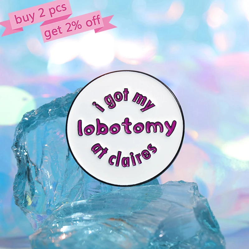 I Got My Lobotomy At Claire's Enamel Pins Custom Round Creative Brooches Lapel Badges Funny Jewelry Gift for Friends