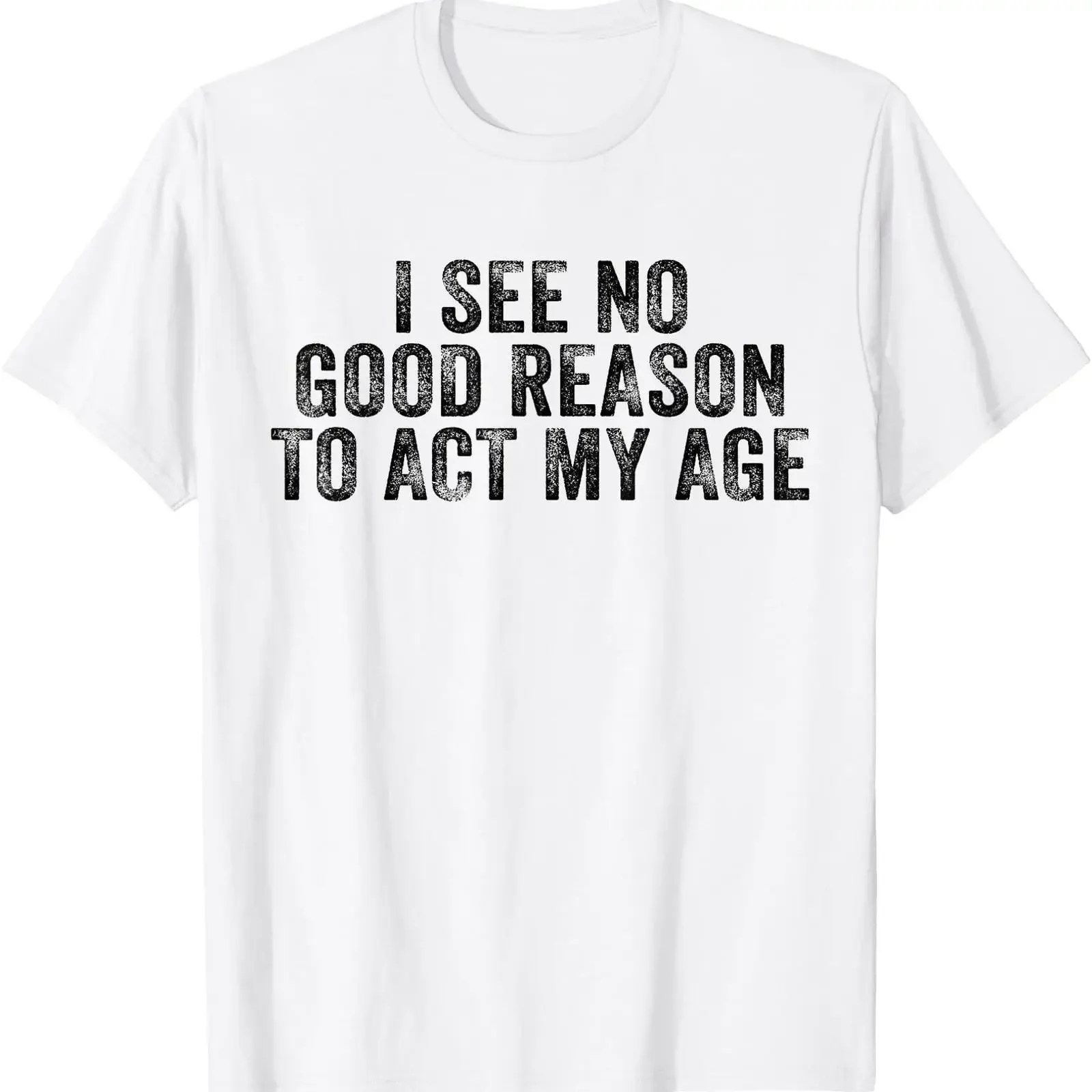 Funny I See No Good Reason To Act My Age Humor Distressed T Shirt vintage Washed Unisex Stylish Top For Everyday Wear graphic