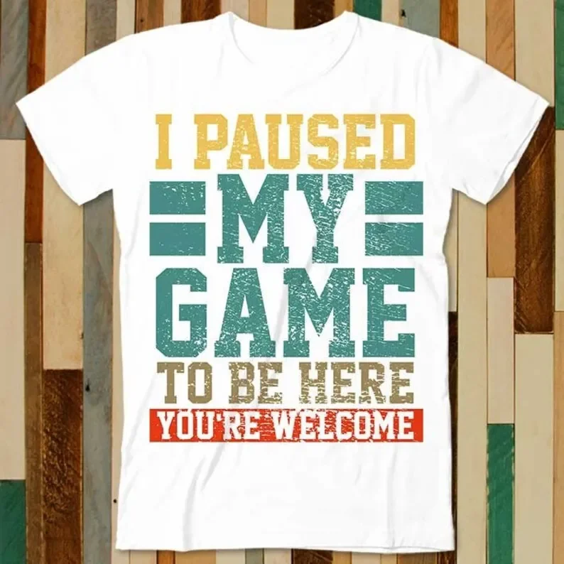 

I Paused My Game To Be Here You Are Welcome T Shirt Adult Unisex Men Women Retro Design Tee Vintage Top A4842