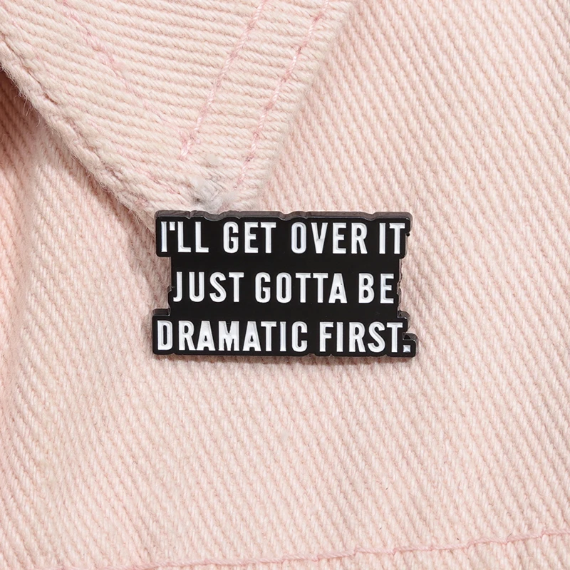 I'LL GET OVER IT JUST GOTTA BE DRAMATIC FIRST Enamel Pins Custom Quotes Brooches Lapel Badges Funny Jewelry Gift Friends