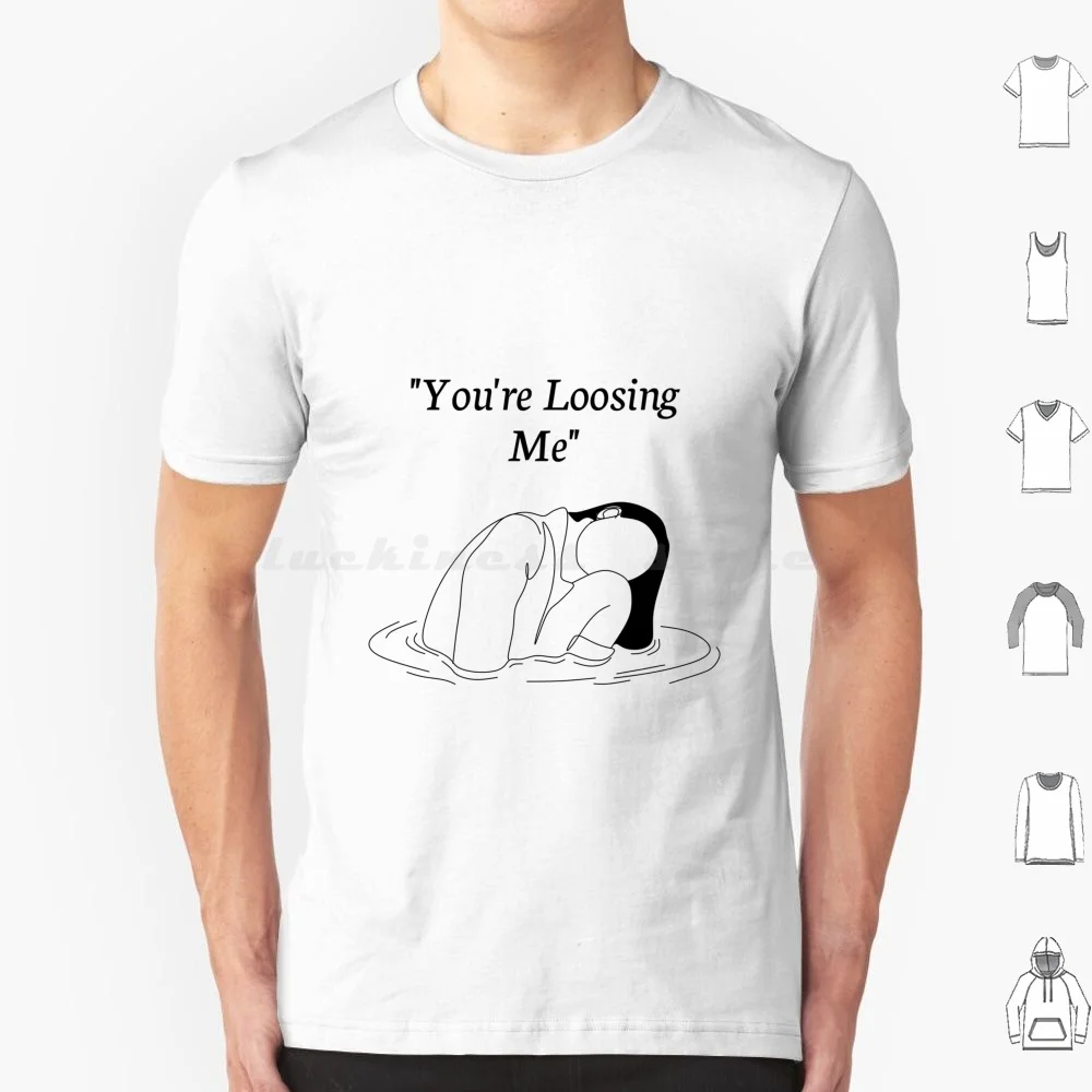 You're Loosing Me T Shirt Big Size 100% Cotton Youre Loosing Me Pathological People Pleaser Sad Sad Reality Relatable The