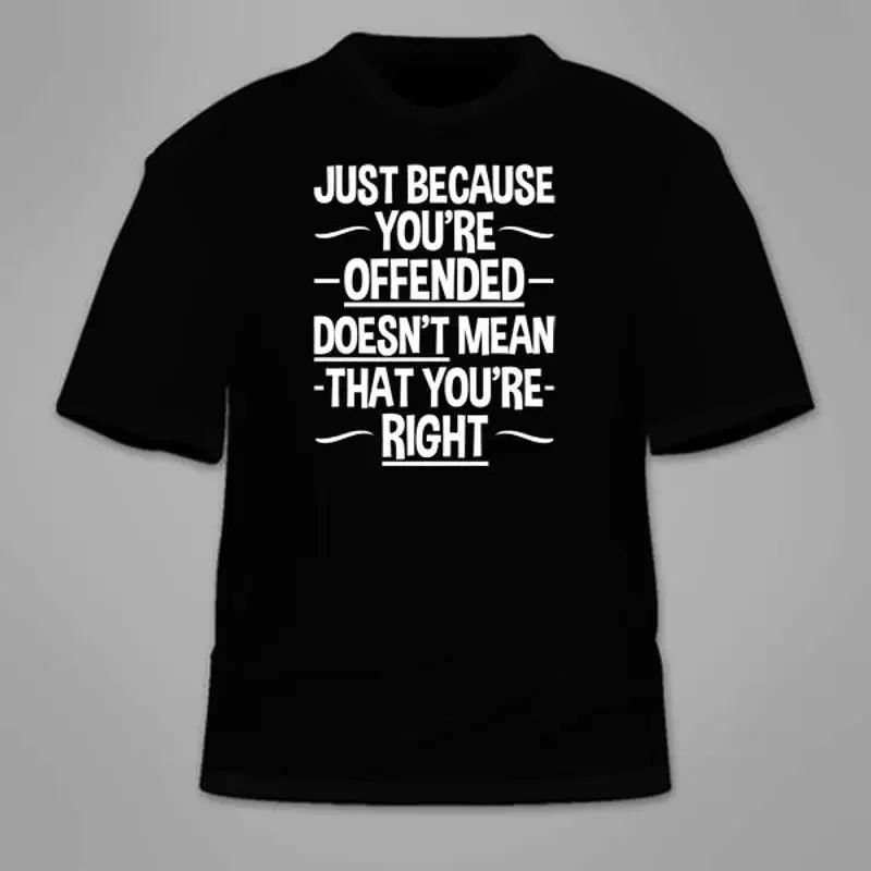 Just Because You're Offended Doesn't Mean That You're Right T-Shirt. Anti-PC Tee
