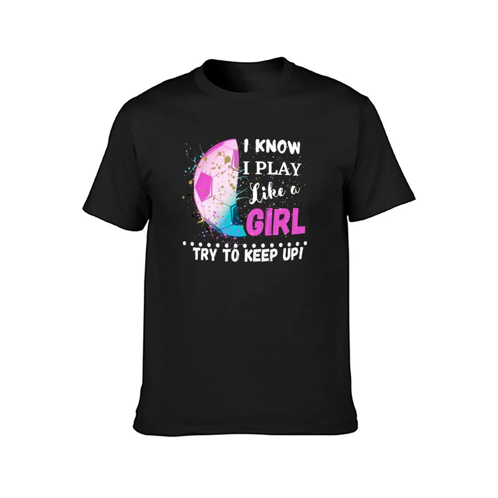 I KNOW I PLAY LIKE A GIRL, TRY TO KEEP UP! FUNNY, WITTY GIRL EMPOWERMENT, POSITIVE AFFIRMATION T-Shirt