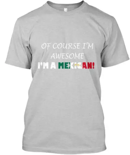 Of Course Im Awesome Im A Mexican T-Shirt Made in the USA Size S to 5XL