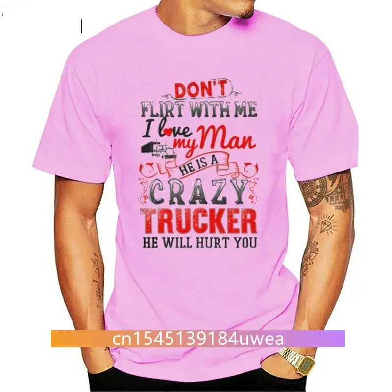 New Men T Shirt  Don t flirt with me I love My Man He is a Crazy Trucker He will hurt you  Women t-shirt