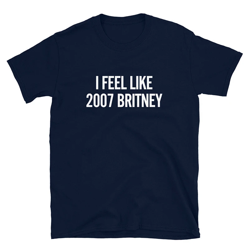 I Feel Like 2007 Britney 2000s Grunge Fans Gift Harajuku Women T Shirt Cotton Loose Y2k Summer Fashion Tshirt Female