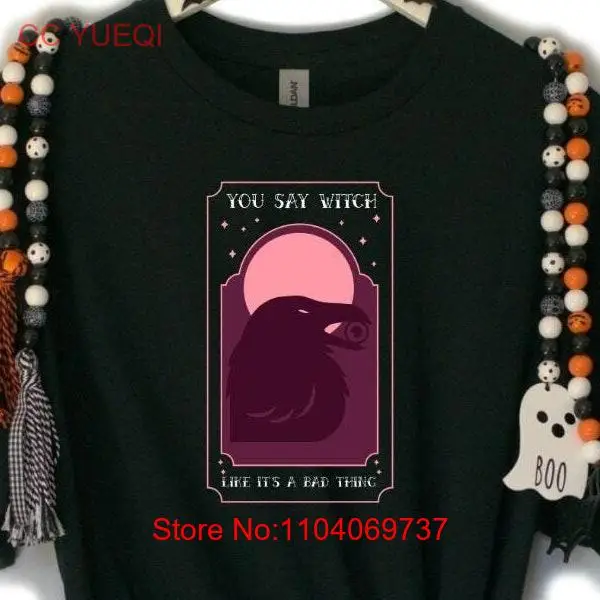 You Say Witch Like It is a Bad Thing T shirt Funny Halloween Festive Costume Witchcraft Black magic Crow Trick or Treat