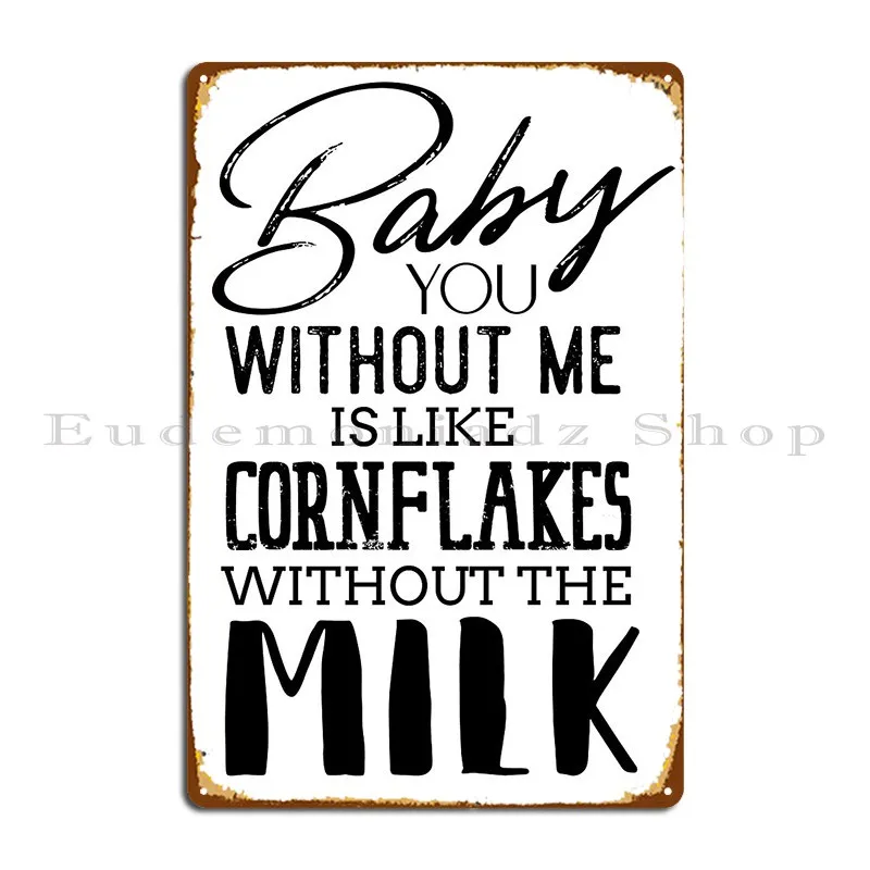 Baby You Without Me Is Like Cornflakes With Out The Milk Novelty Tshirt Metal Sign Painting Cinema Bar Customize Tin Sign Poster