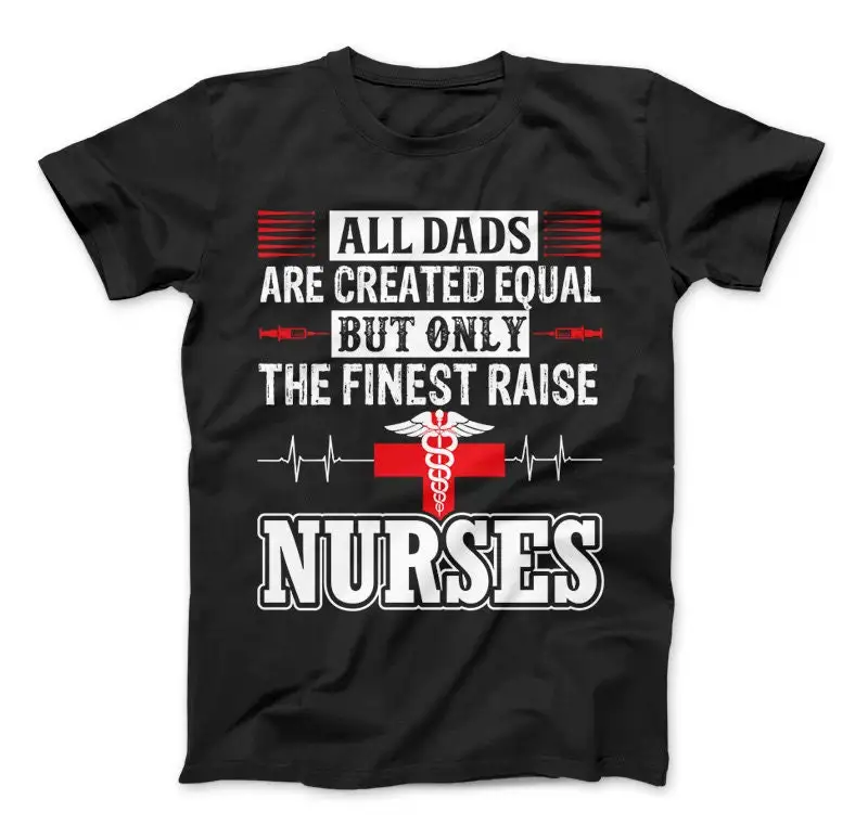 Proud Dad Of A Nurse T shirt All Dad's Are Created Equal But Only The Finest Raise Nurses