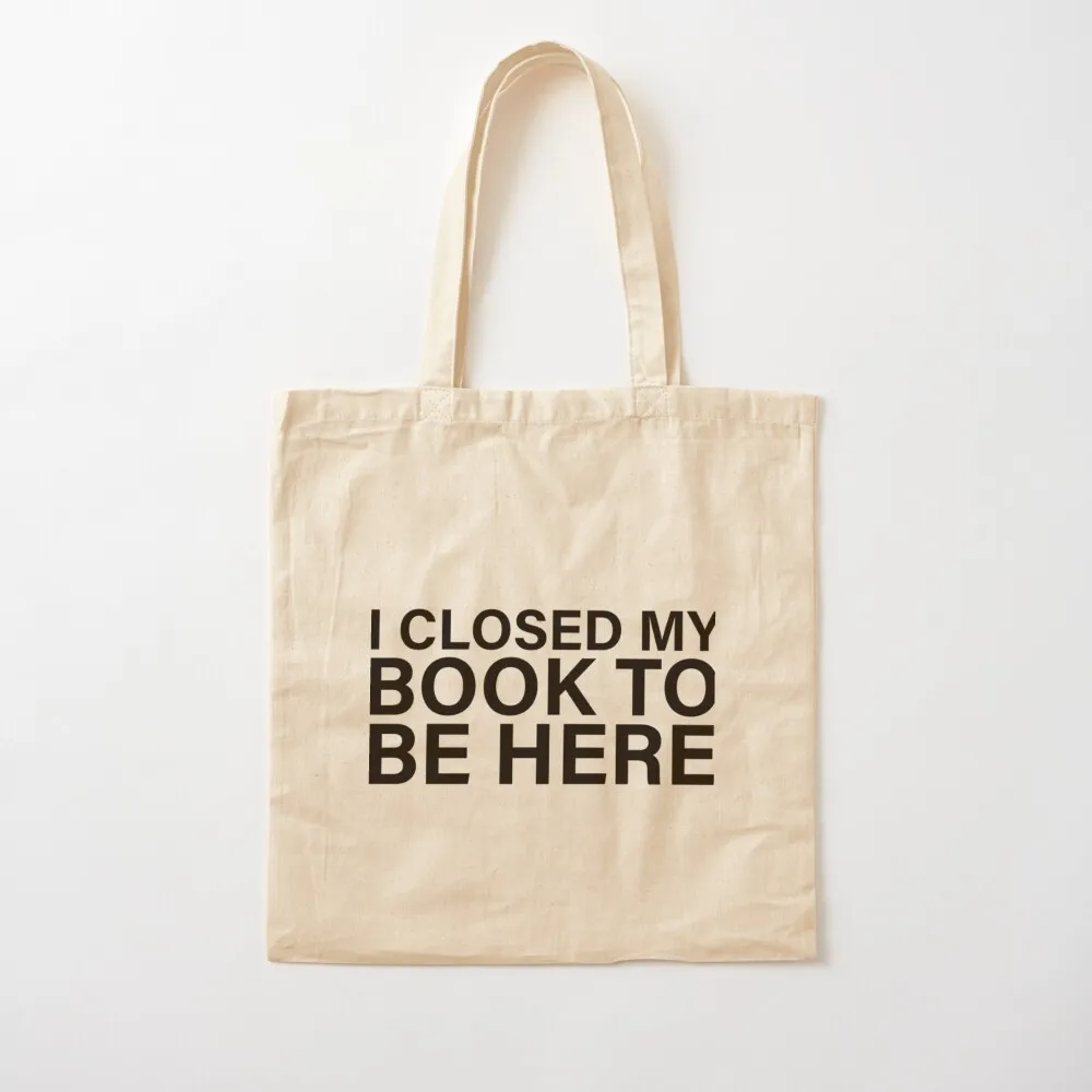 

I Closed My Book To Be Here Tote Bag Women's shopper Gift bags woman shopping bag Canvas Tote Bag