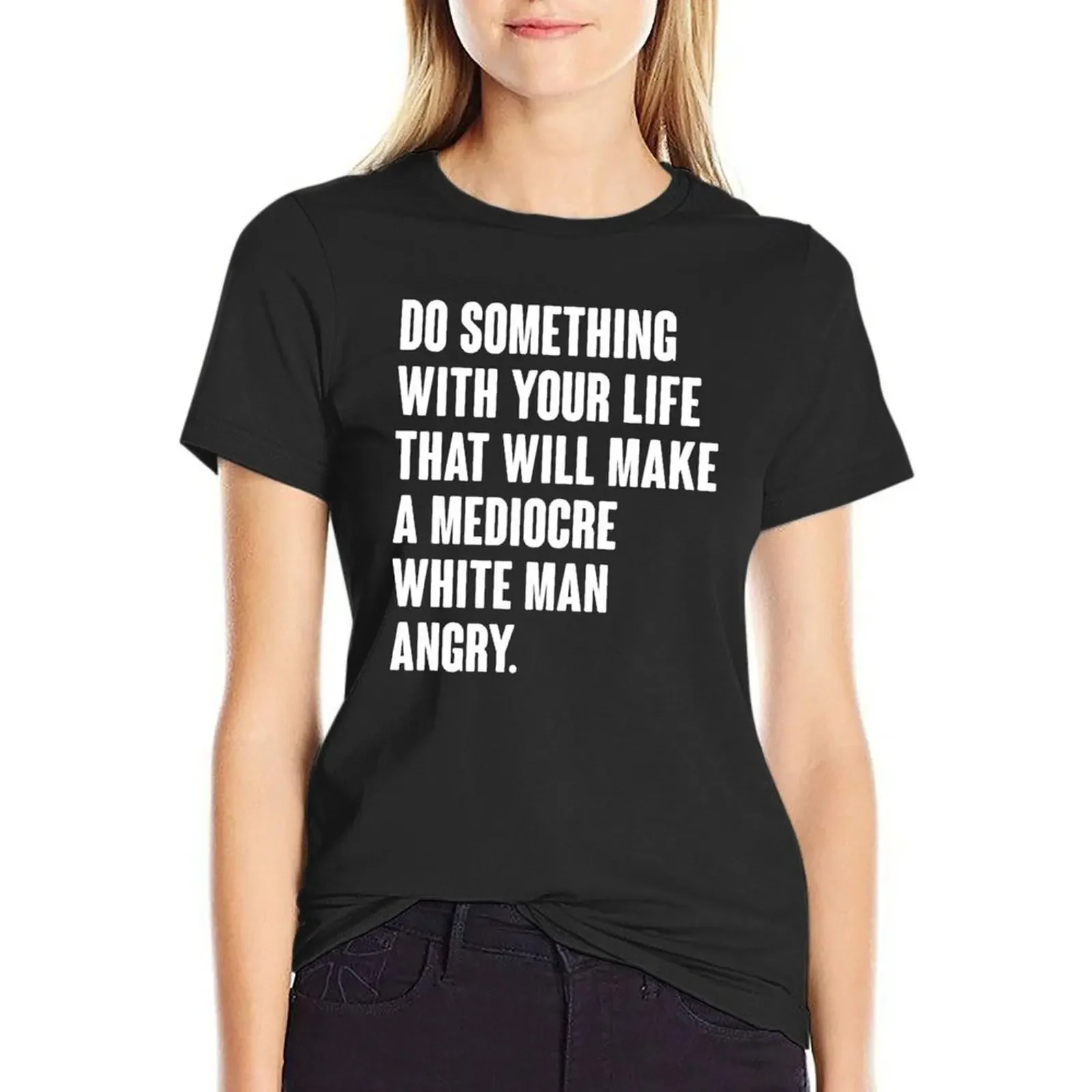 

Do Something With Your Life That Will Make A Mediocre White Man Angry T-shirt graphics cute clothes t shirt for Women