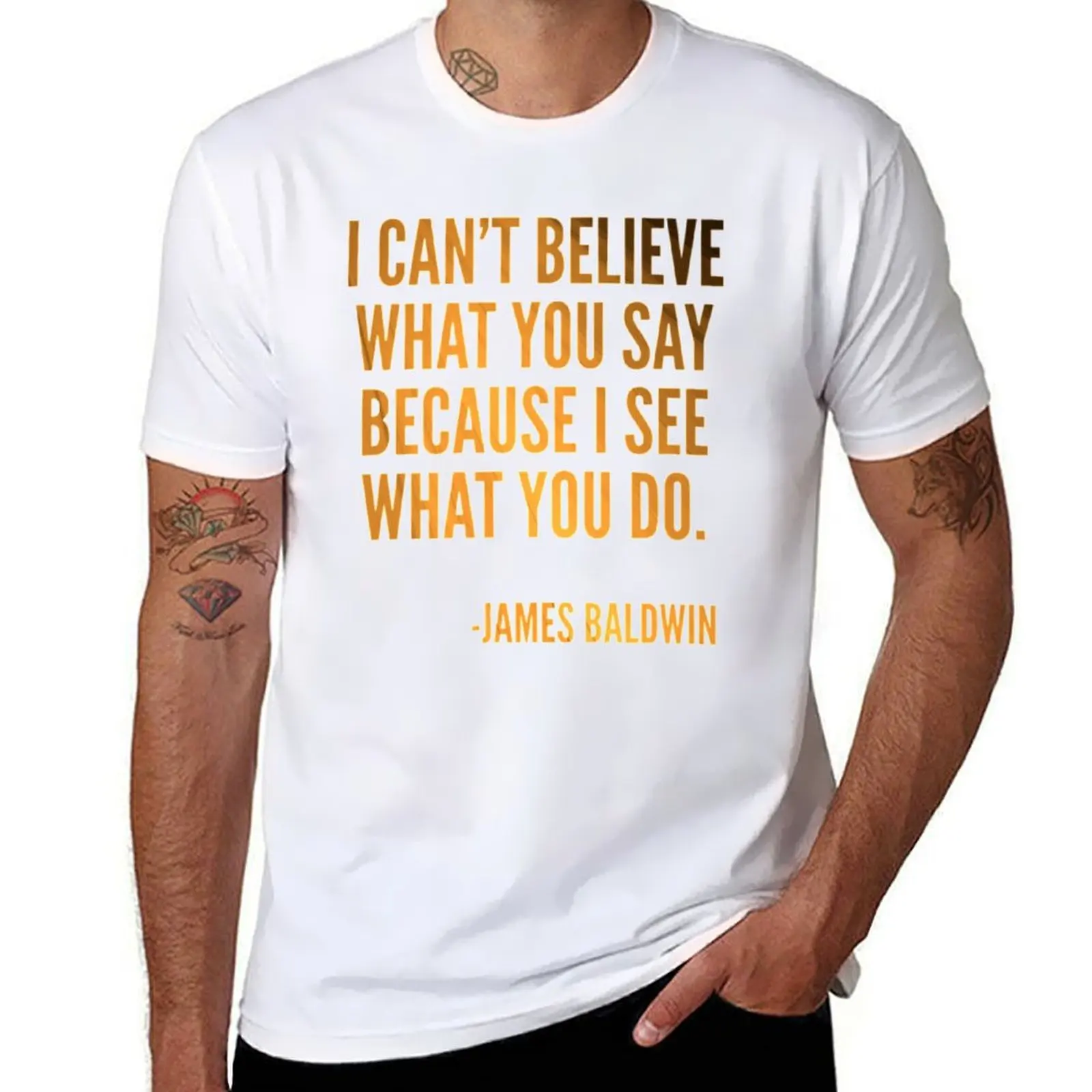 

I can't believe what you say because I see what you do, Black History, James Baldwin Quote T-Shirt man tshirt T-Shirt