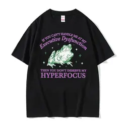 If You Can't Handle Me At My Executive Dysfunction Then You Don't Deserve Me At My Hyperfocus Print T-shirt Funny Frog Meme Tees