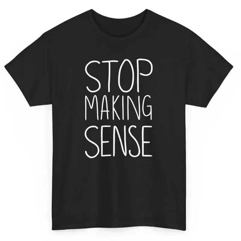 Stop Making Sense Funny T Shirt Novelty Humorous Sarcastic