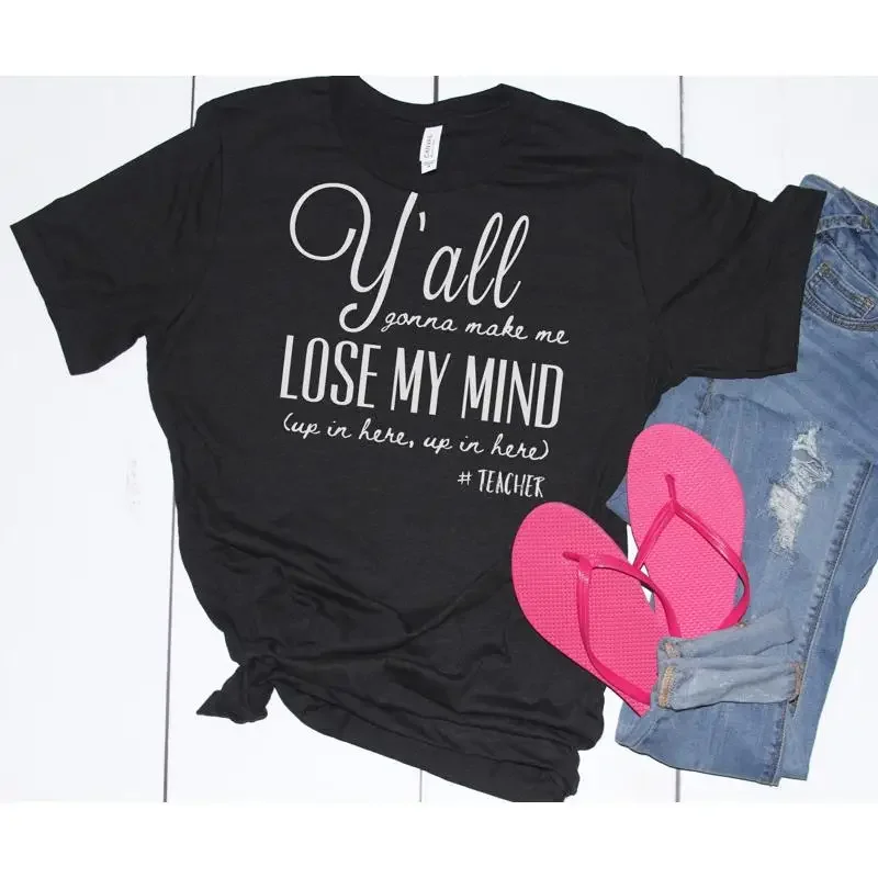Y'all Gonna Make Me Lose My Mind Teacher Funny T Shirt Item 1000