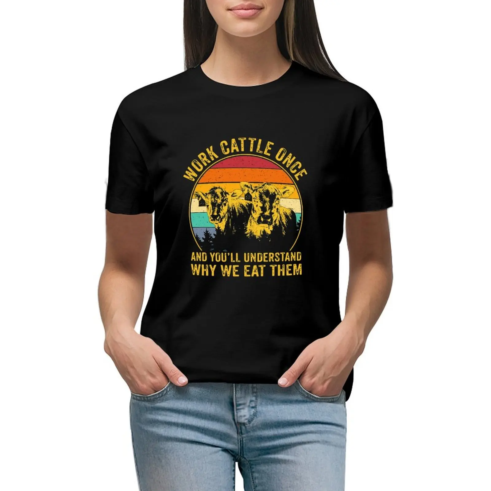 

WORK CATTLE ONCE AND YOU'LL UNDERSTAND WHY WE EAT THEM T-shirt tees t shirts for Women loose fit