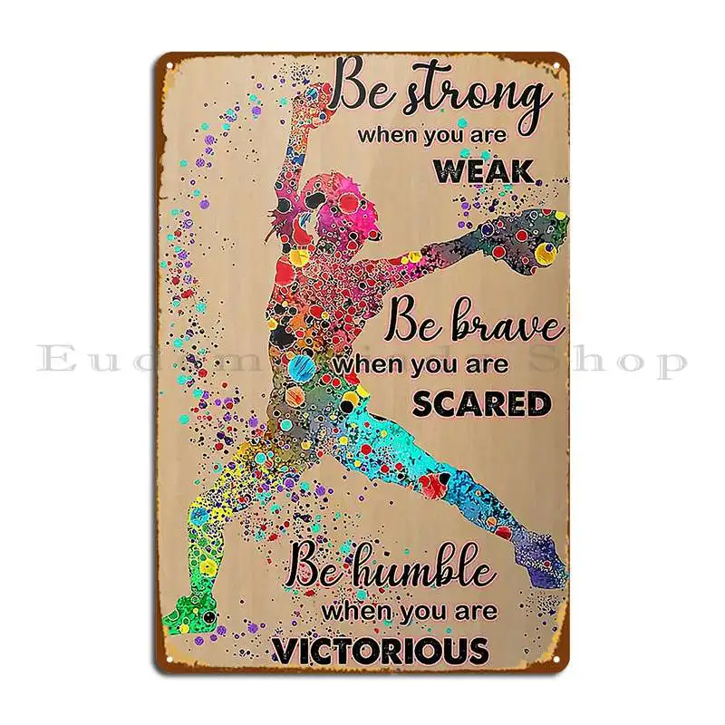 Softball Be Strong When You Are Weak Be Brave When You Are Scared Be Humble Metal Plaque Home Iron Cave Classic Tin Sign Poster