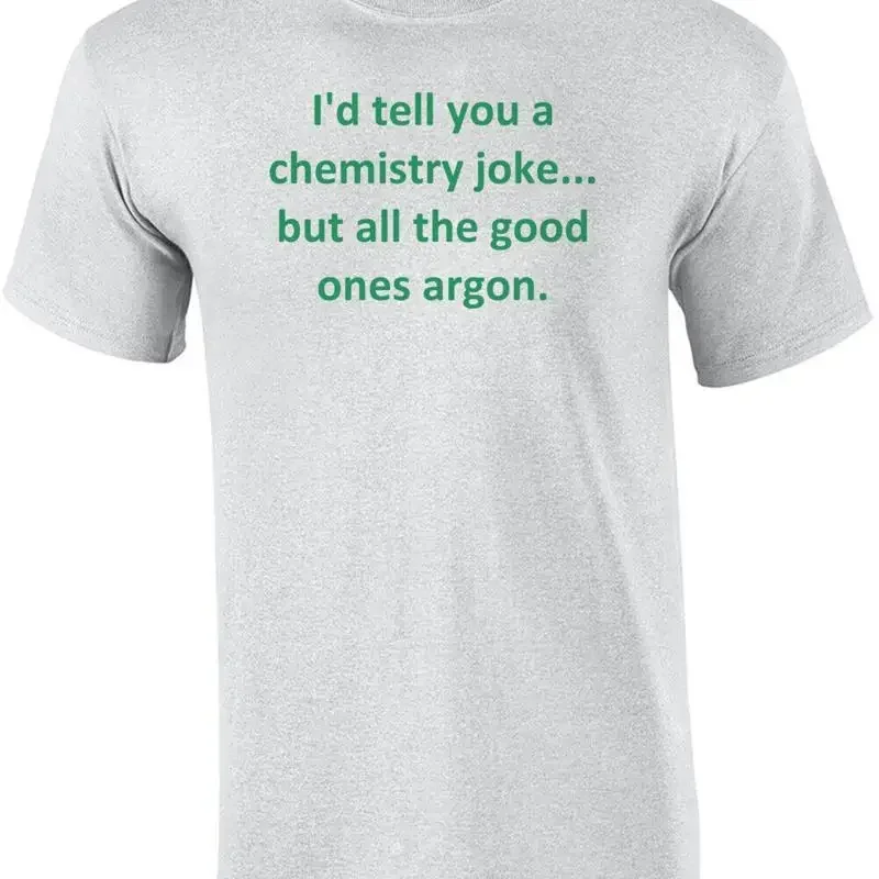 I'd tell you a chemistry joke... but all the good ones argon. Funny Chemistry... T shirt