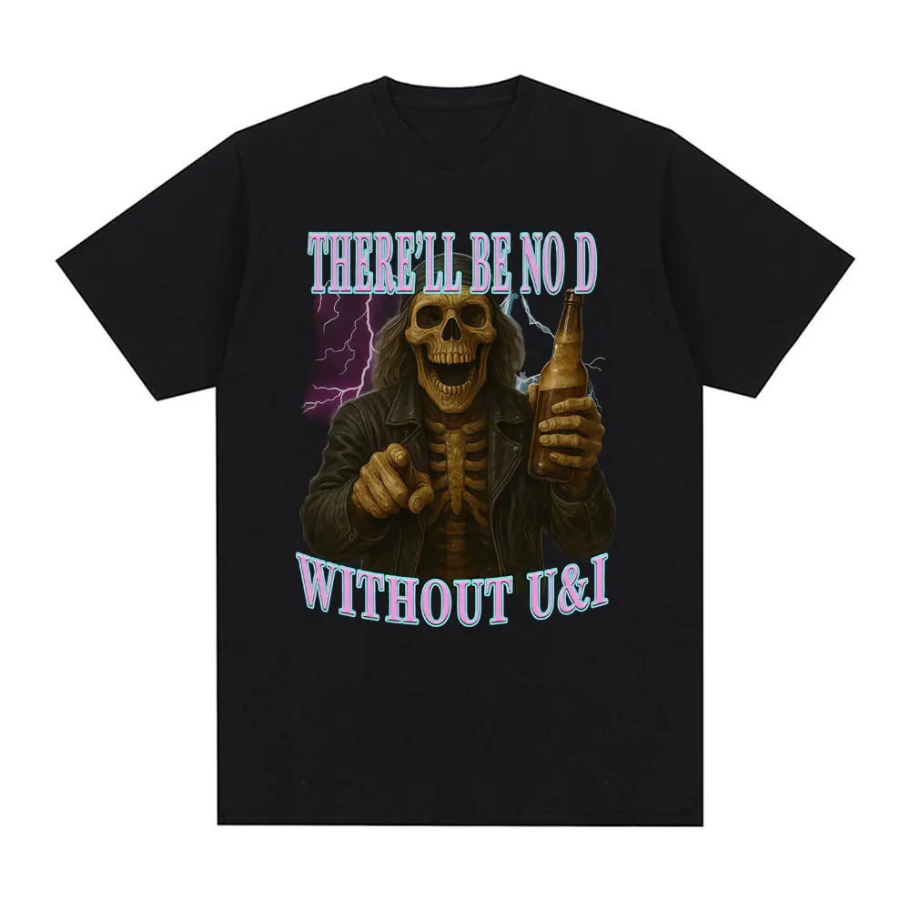 

There'LL Be No D Without U and I Funny Skeleton Meme T-Shirt Men Women Fashion Short Sleeve T-shirts Cotton Oversized T Shirt