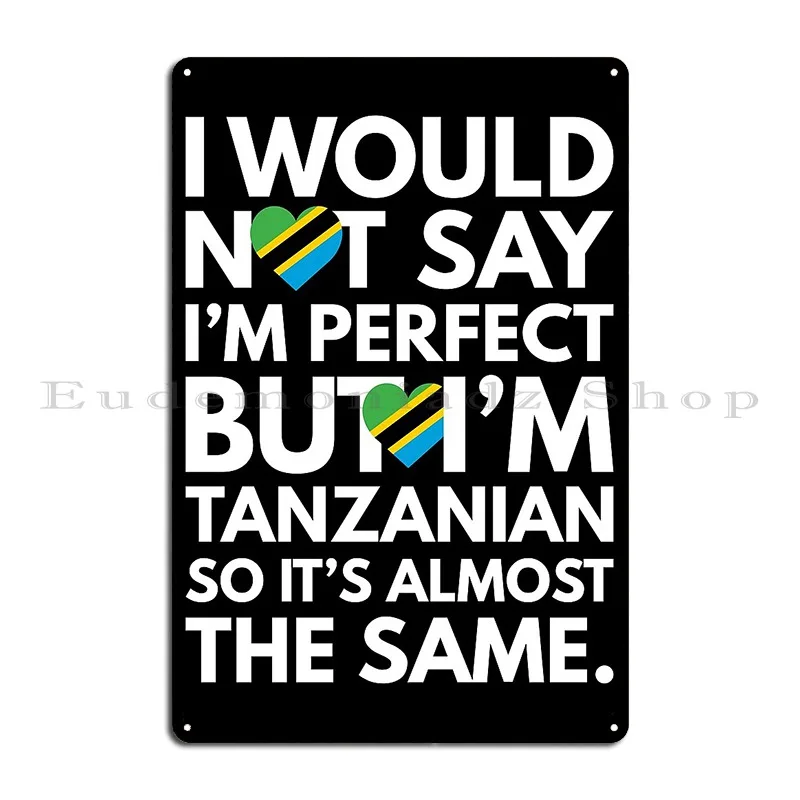 I Would Not Say I Am Perfect But I Am Tanzanian From Tanzania Metal Plaque Poster Garage Party Club Pub Print Tin Sign Poster