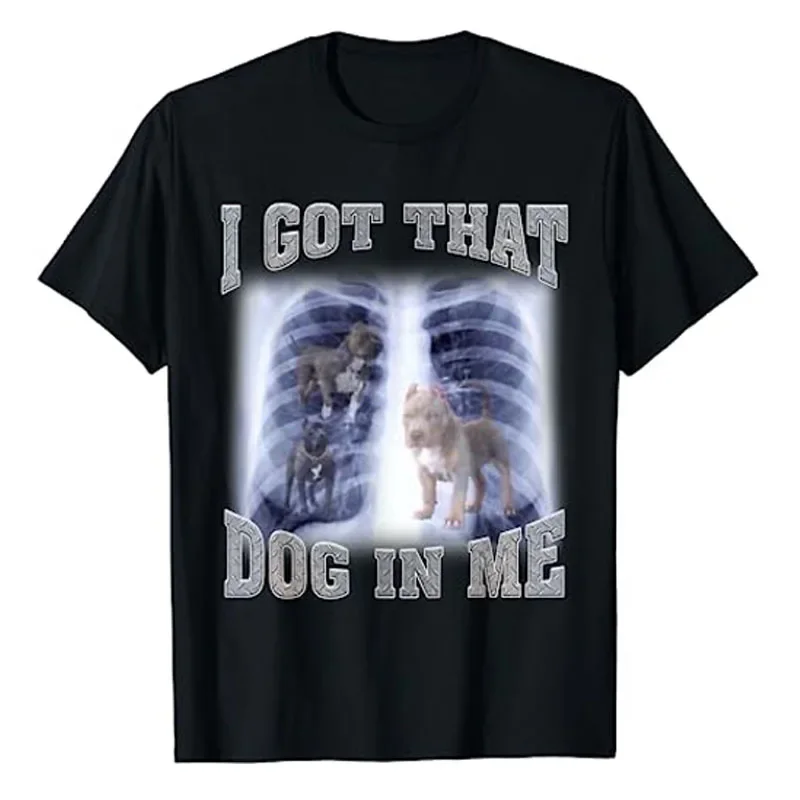 Funny Dog  I Got That Dog in Me Xray Meme T-Shirt Unisex Style Shirts for Women Men Tee Tops Novelty Gifts Animal Print Gifts