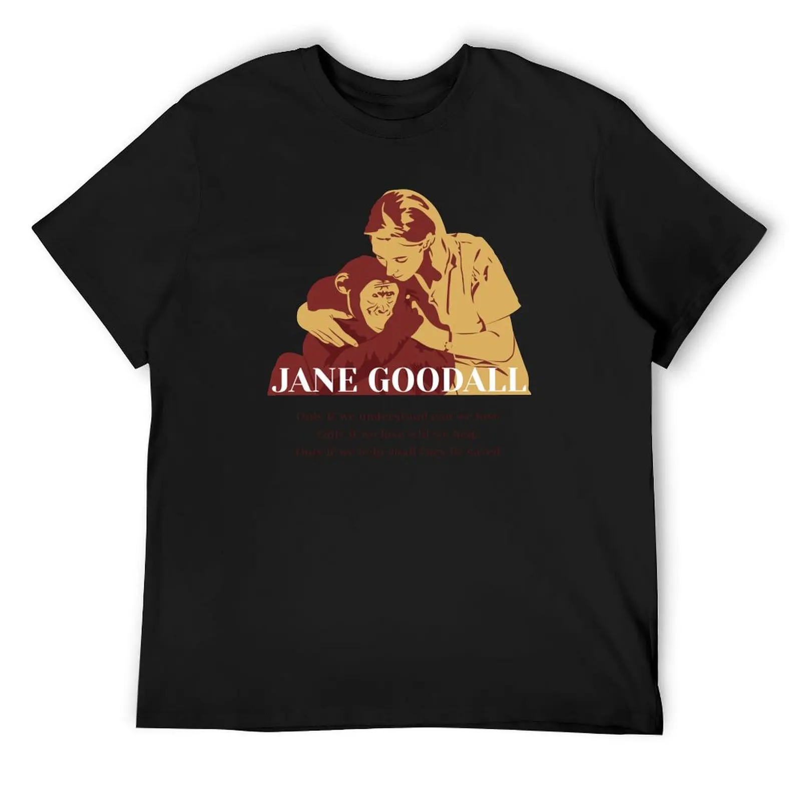 Jane Goodall, Jane Goodall quotes, “Only if we understand can we love. Only if we love will help. Only if help sha T-Shirt