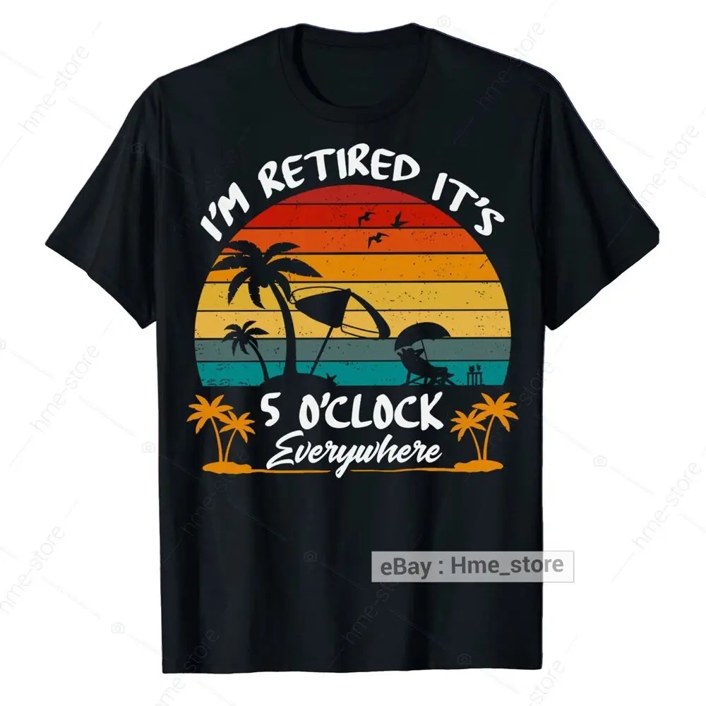 I'm Retired T-Shirt It's 5 O'clock Everywhere Funny Retirement For Retirees 2024 Unisex T-shirts For Men Women Summer Tees