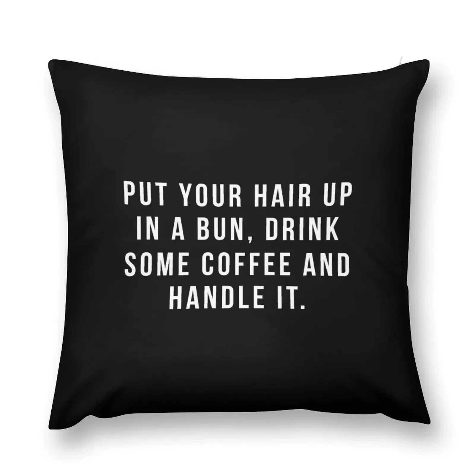 

Put Your Hair Up In A Bun, Drink Some Coffee And Handle It. Throw Pillow Ornamental Pillow Pillowcase Cushion pillow