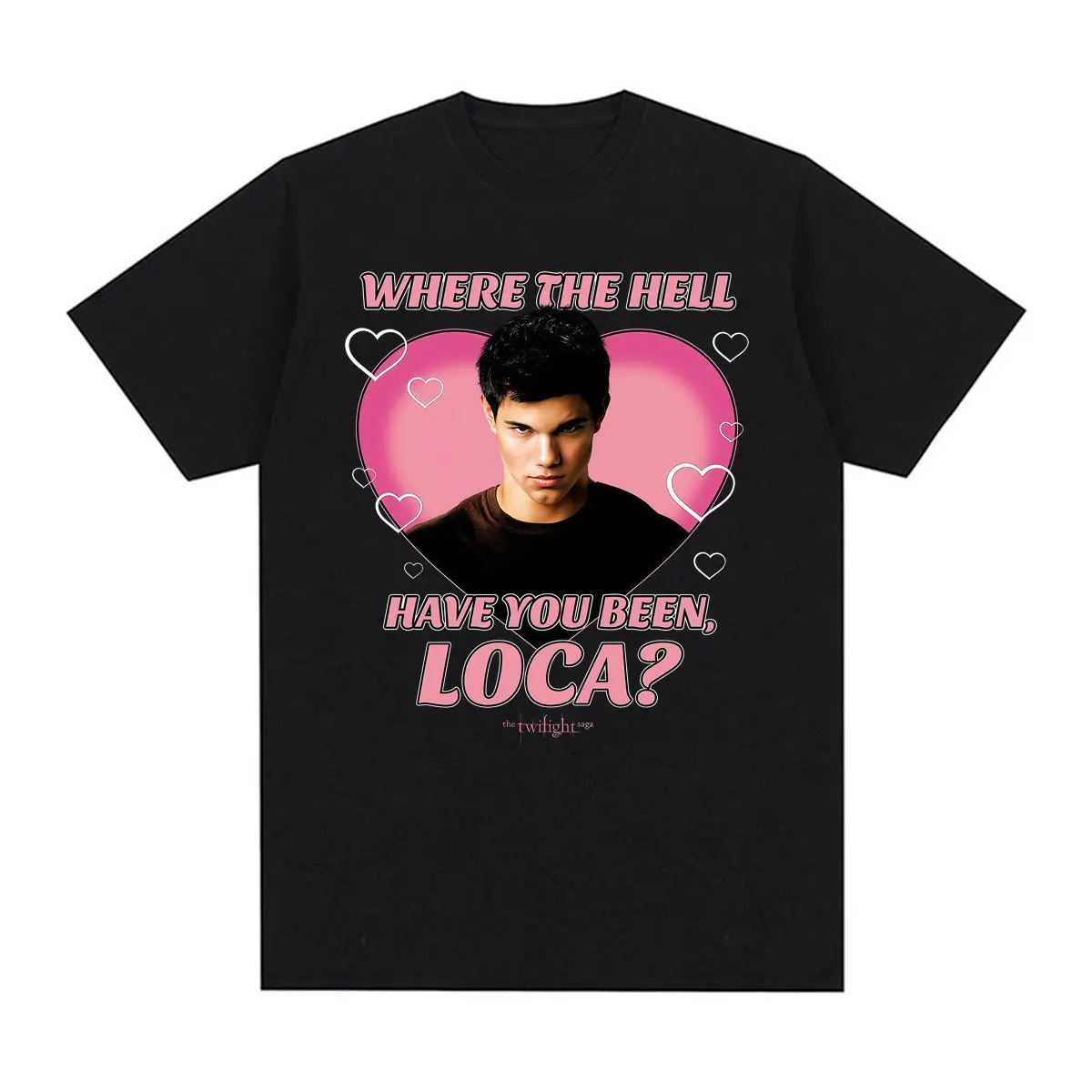 Twilight Where The Hell Have You Been Loca? T-shirt Funny Team Jacob Heart T-shirts Men Women Fashion Vintage Oversized T Shirts