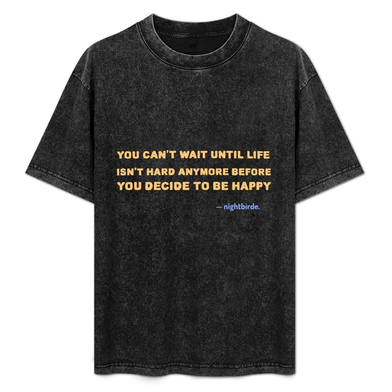 

You Cant Wait Until Life Isnt Hard Anymore Before You Decide To Be Happy nightbirde Quote T-Shirt Summer Festival T-Shirt
