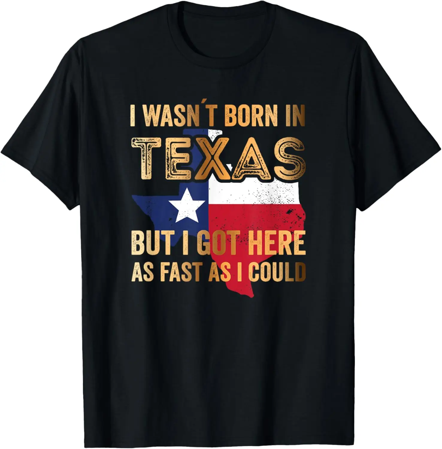 

I wasnt born in Texas but i got here as fast as i could T-Shirt