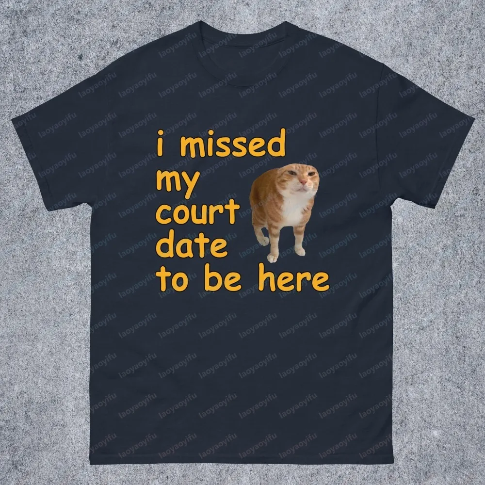 I Missed My Court Date To Be Here Funny Cat Meme T-shirt Gift for Woman and Man Funny Sayings Dank Memes T-shirt Stupid Shirts