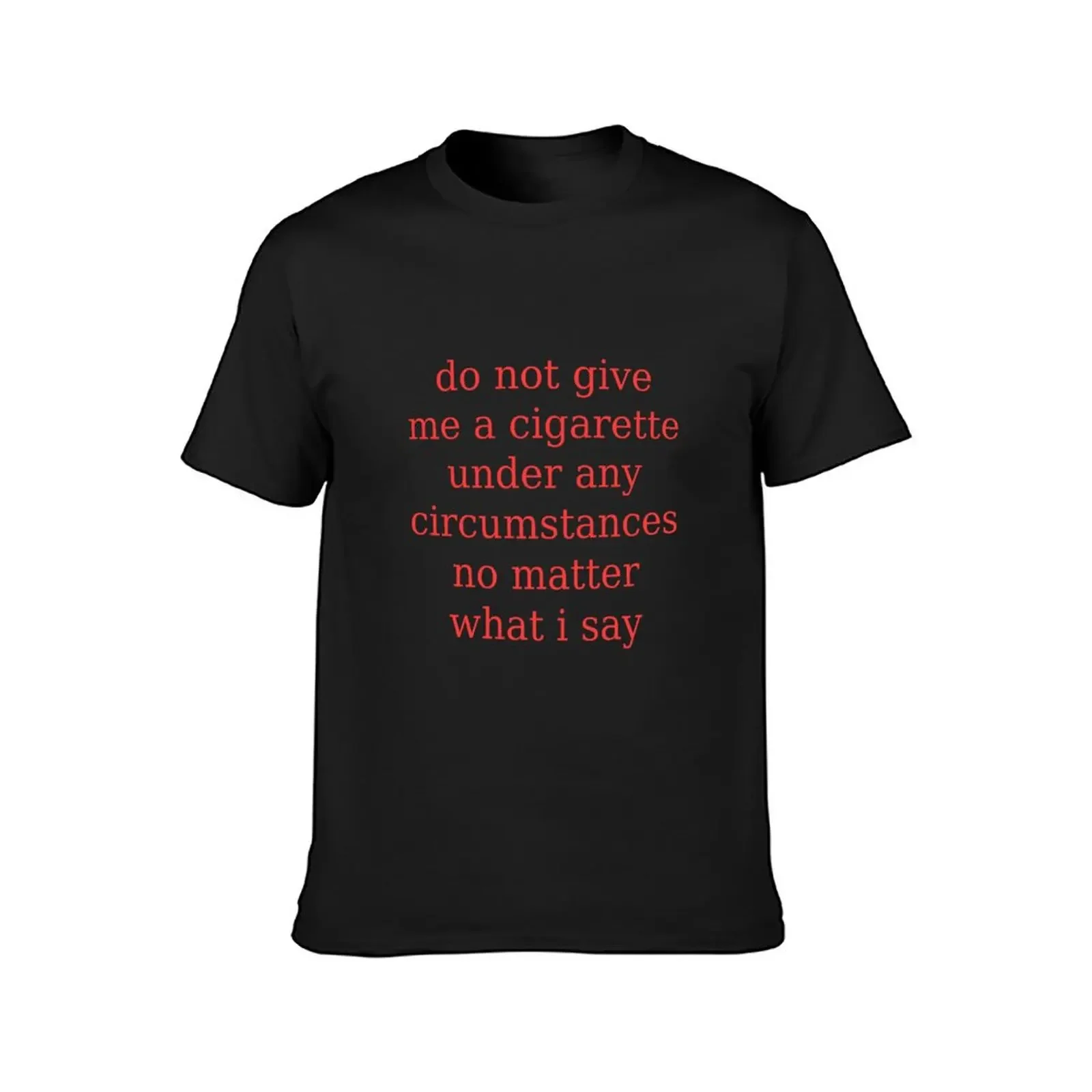 Do Not Give Me A Cigarette Under Any Circumstances No Matter What I Say T-Shirt summer tops heavyweight t shirts for men