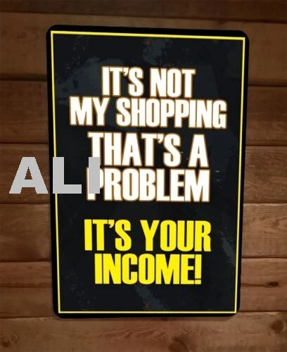 Not My Shopping Thats a Problem Its Your Income  Funny 8x12 Metal Wall Sign sign