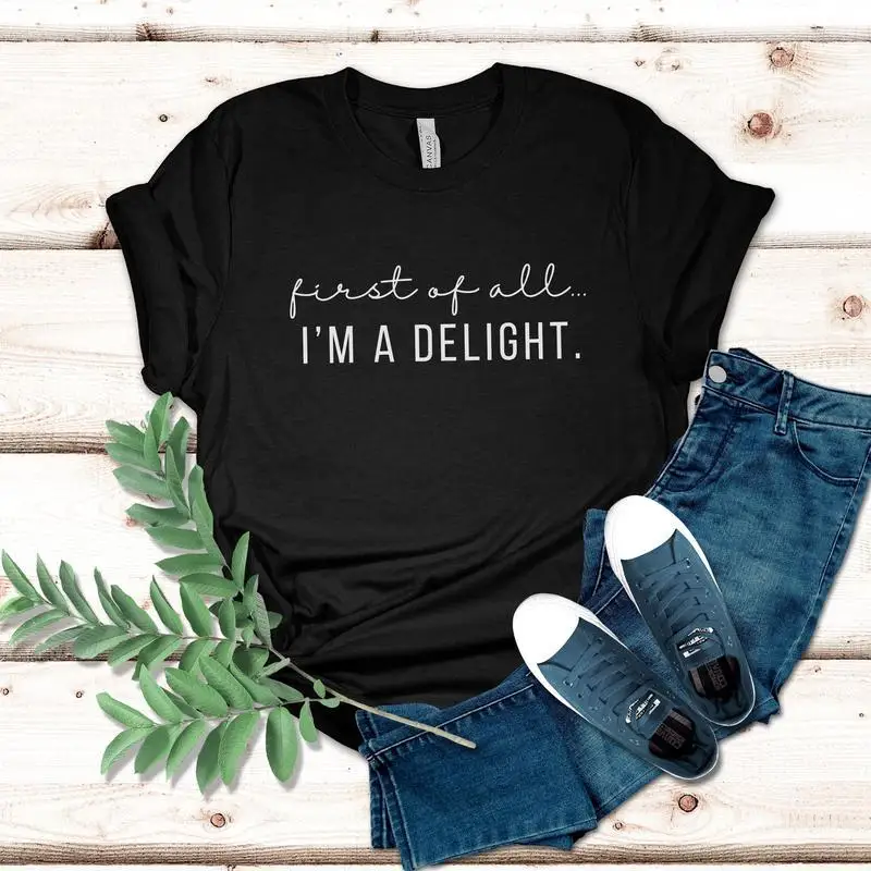 

First of All I'm a Delight T-shirt Funny Quote Humorous Saying Graphic Tee for Women Men Unisex Crewneck Top