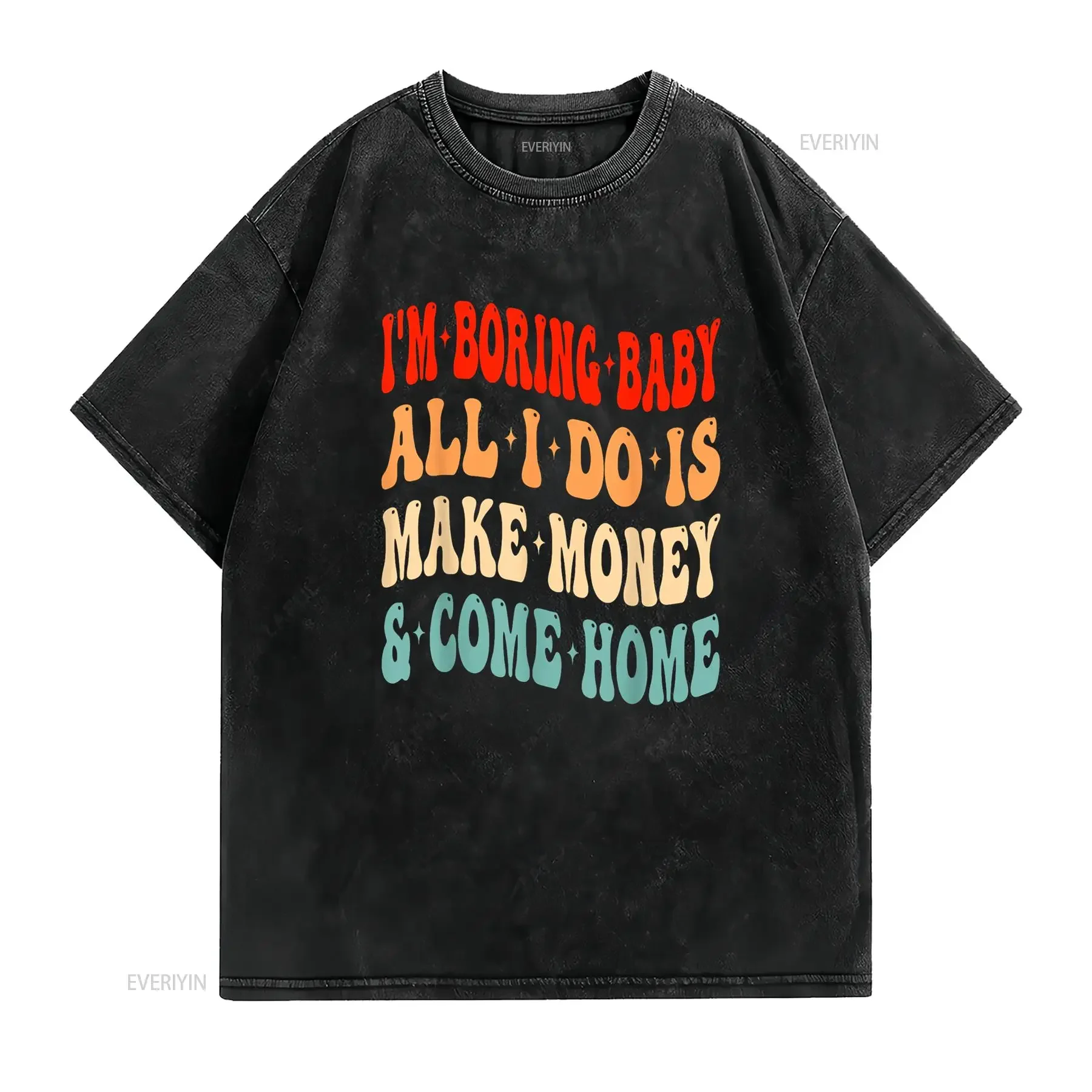 I m Boring Baby All Do Is Make Money And Come Home Funny T Shirt vintage Washed Casual streetwear fashion Slightly graphic