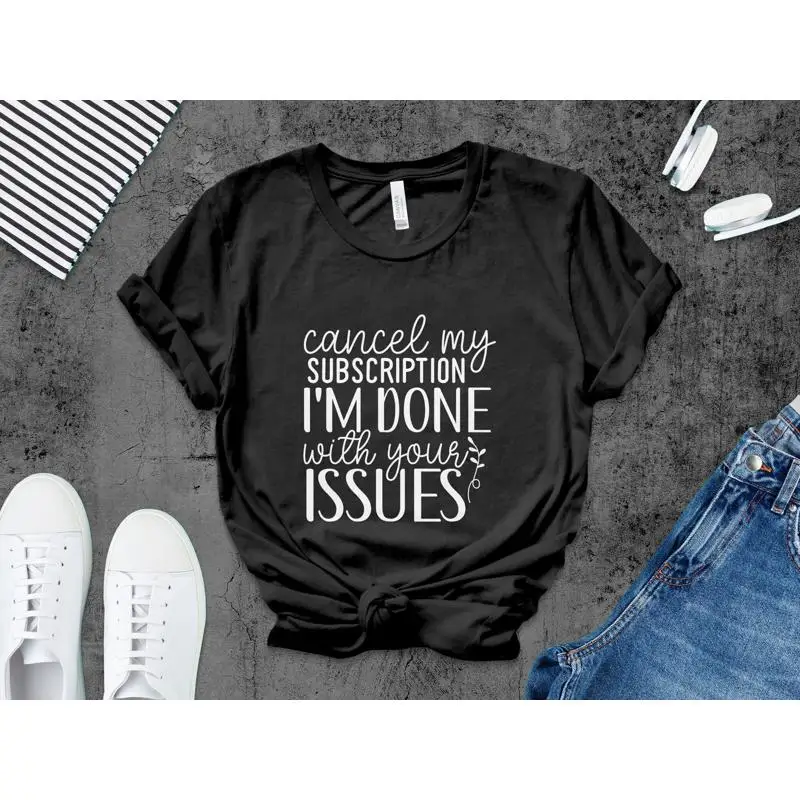 Funny Quote T Shirt Cancel My Subscription I'm Done With Your Issues Humorous Idea Sassy Top