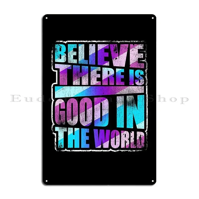 Believe There Is Good In The World Love Inspire Life Metal Sign Classic Personalized Design Pub Designing Tin Sign Poster