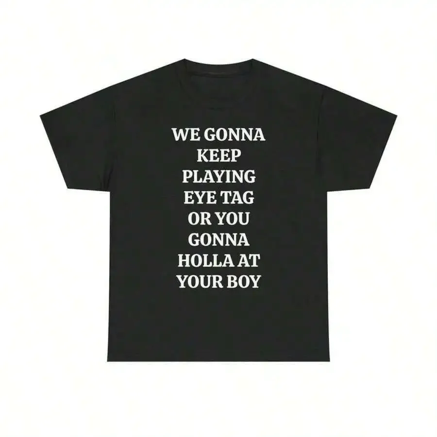 2026 Fashion New We Gonna Keep Playing Eye Tag Or You Gonna At Your Boy Print TEE Viral Party Bars And Clubs T-Shirt Unisex Women & Men Casual Basic Top Tee