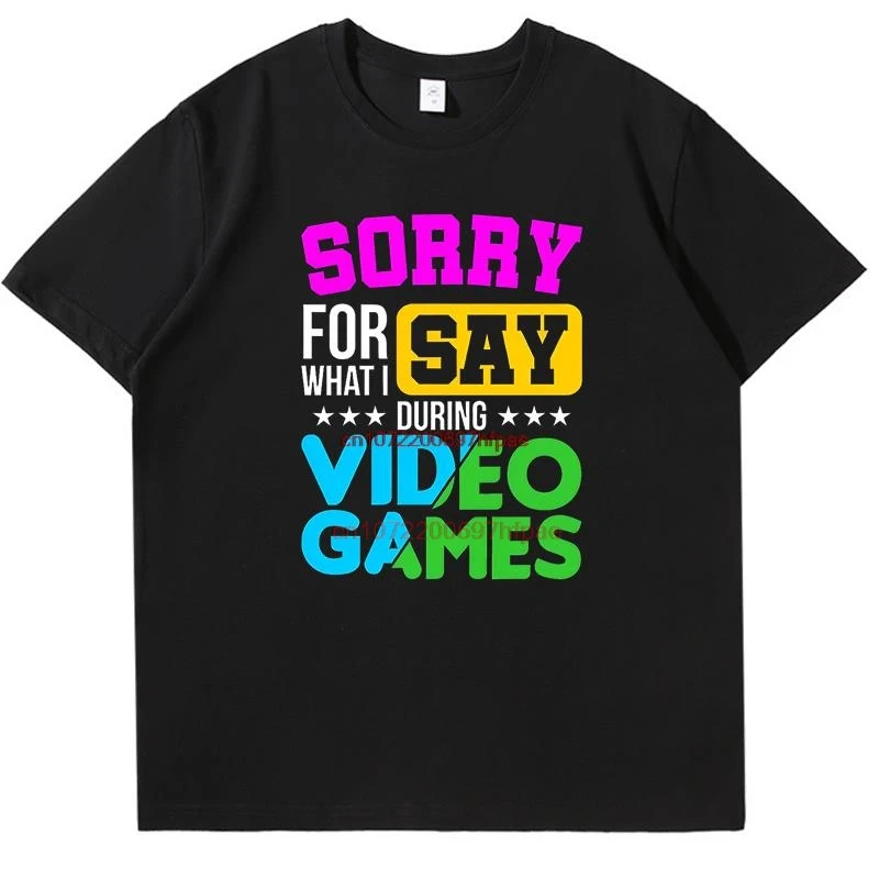 Sorry For What I Say During Video Games Shirts Graphic Tee Printed T-Shirt Summer New In Tops Tees Fashion Cotton Funny T Shirts