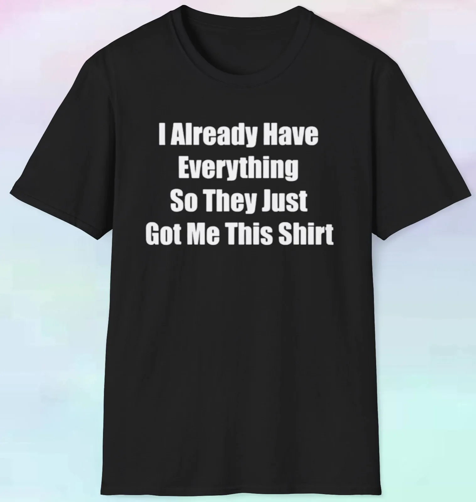 Мужская Женская футболка «У меня уже все есть» | Забавный подарок | S-5XL Tee