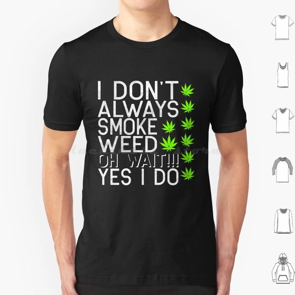 I Do Not Always Smoke Weed. Oh Wait !!! Yes I Do-Weed Thc Cbd T Shirt Big Size 100% Cotton Meme Smoke Pot Pothead Hemp Grass